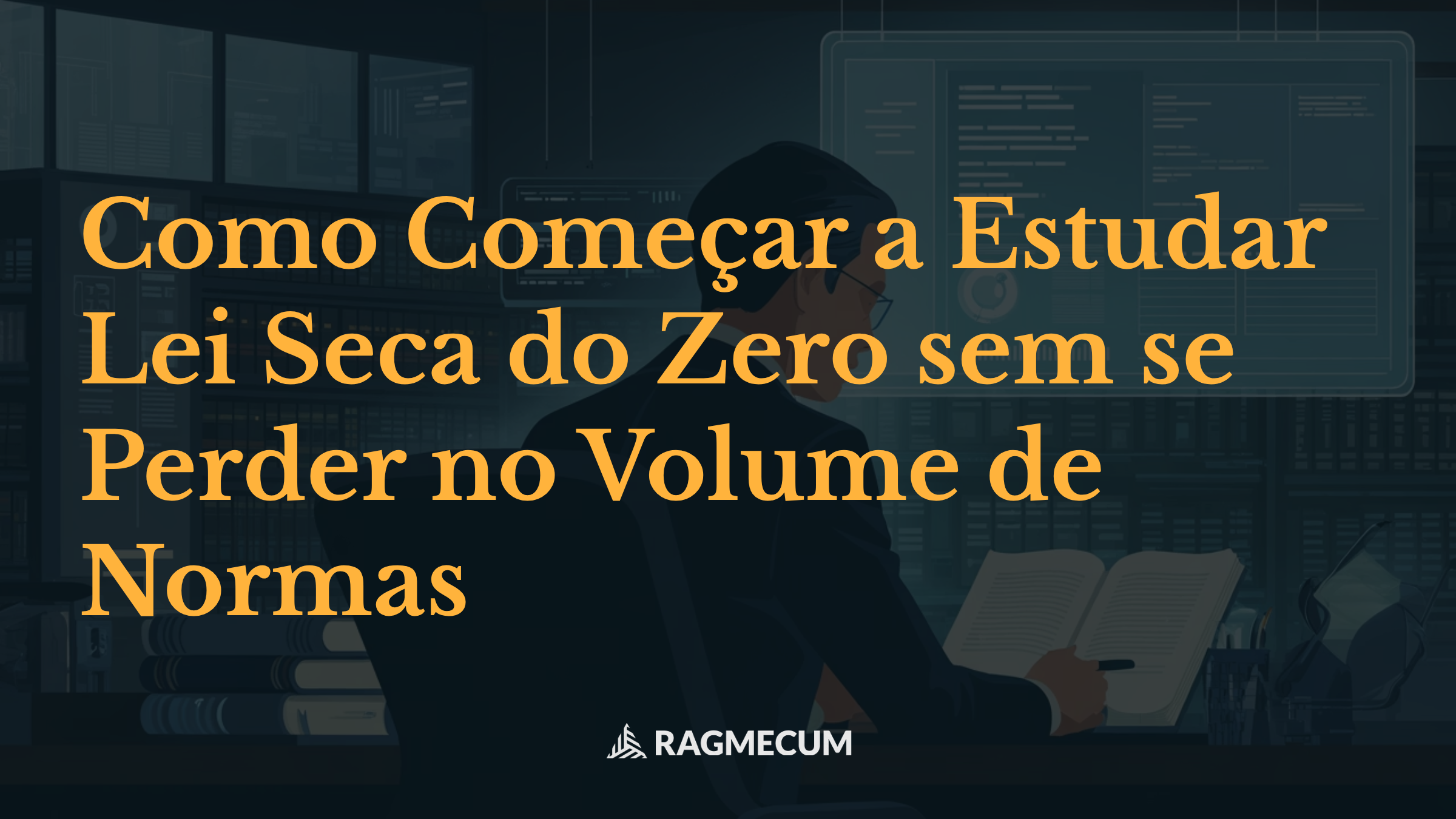 Como Começar a Estudar Lei Seca do Zero sem se Perder no Volume de Normas