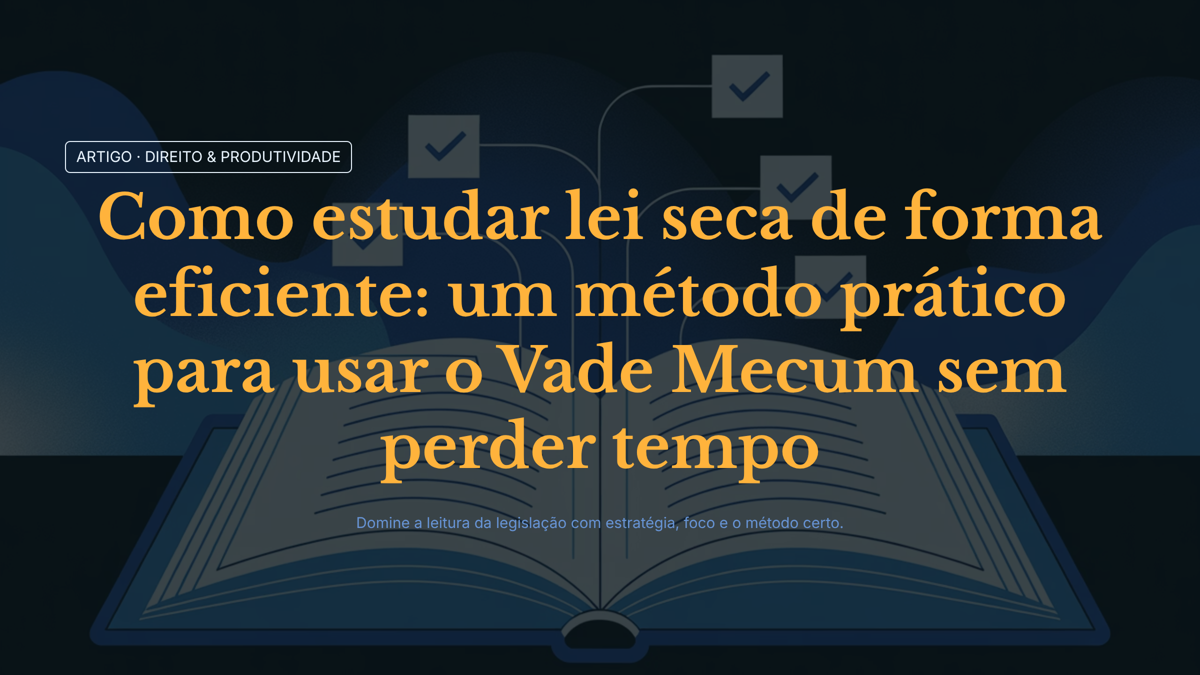 Como estudar lei seca de forma eficiente: um método prático para usar o Vade Mecum sem perder tempo