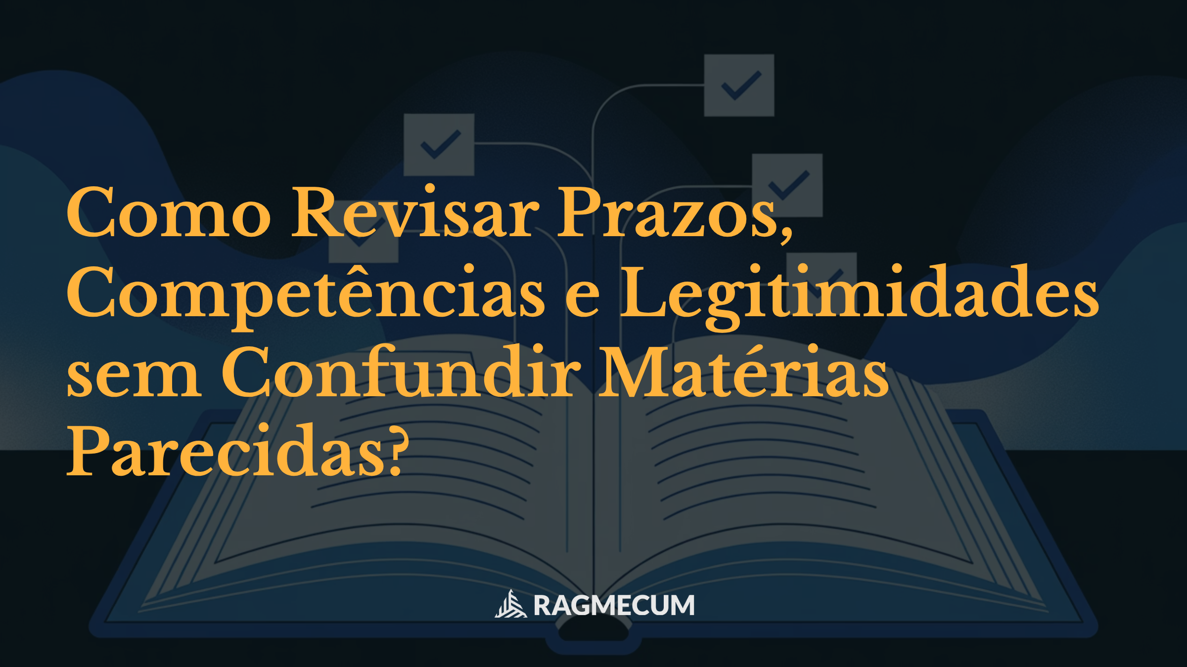 Como Revisar Prazos, Competências e Legitimidades sem Confundir Matérias Parecidas?