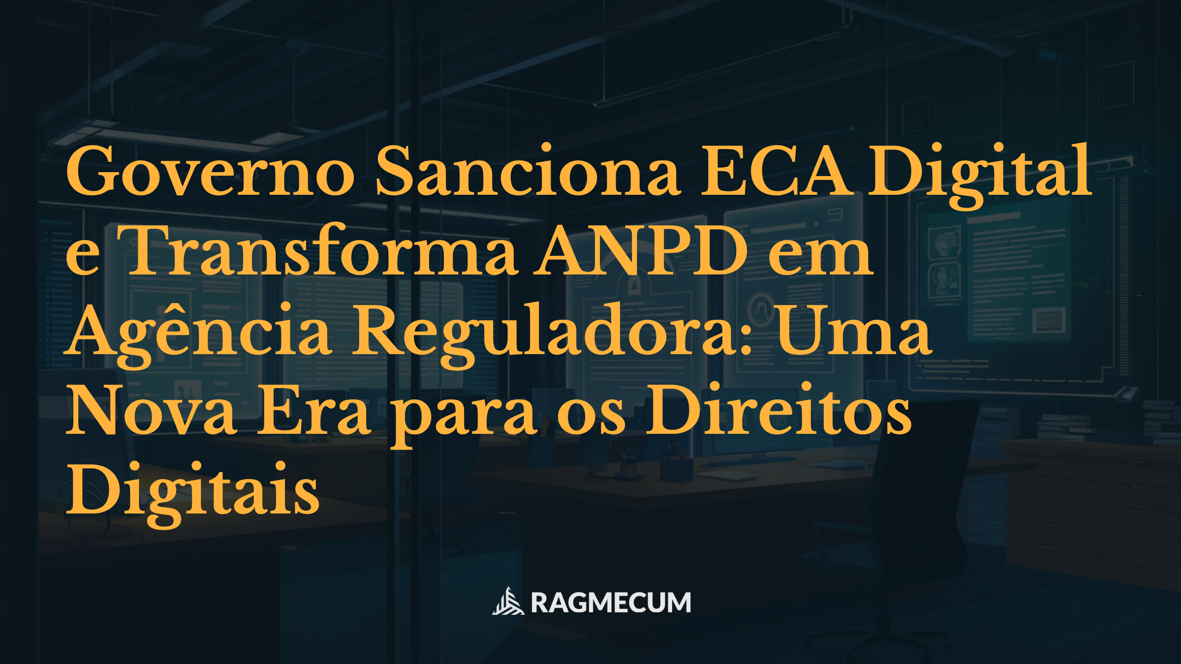 Governo Sanciona ECA Digital e Transforma ANPD em Agência Reguladora: Uma Nova Era para os Direitos Digitais